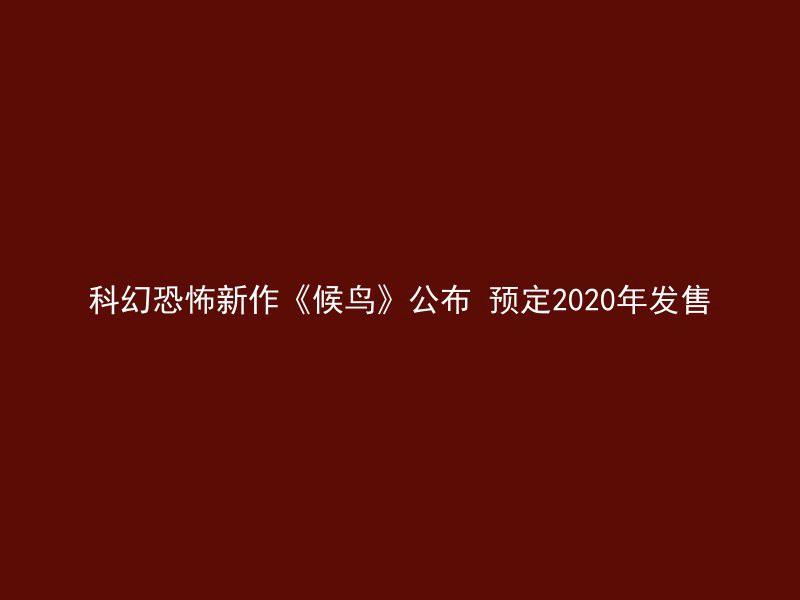 科幻恐怖新作《候鸟》公布 预定2020年发售