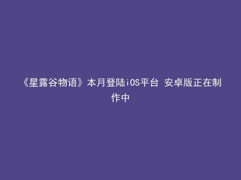 《星露谷物语》本月登陆iOS平台 安卓版正在制作中