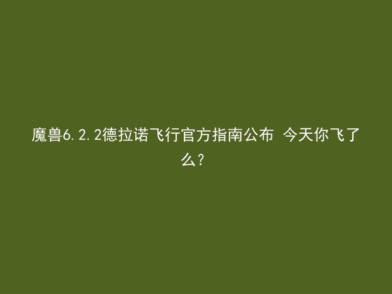 魔兽6.2.2德拉诺飞行官方指南公布 今天你飞了么？