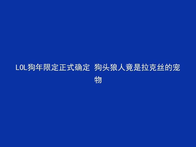 LOL狗年限定正式确定 狗头狼人竟是拉克丝的宠物