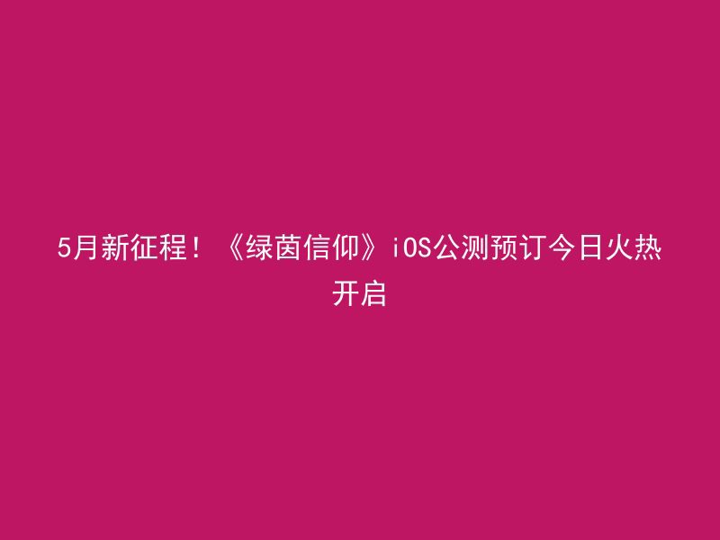 5月新征程！《绿茵信仰》iOS公测预订今日火热开启