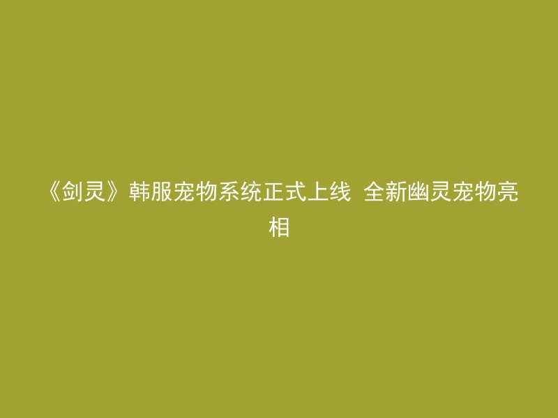 《剑灵》韩服宠物系统正式上线 全新幽灵宠物亮相