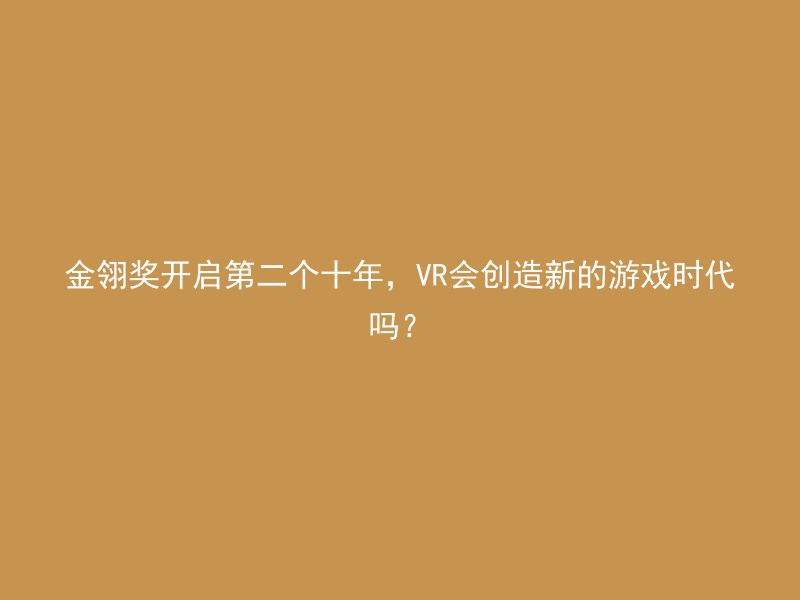 金翎奖开启第二个十年，VR会创造新的游戏时代吗？