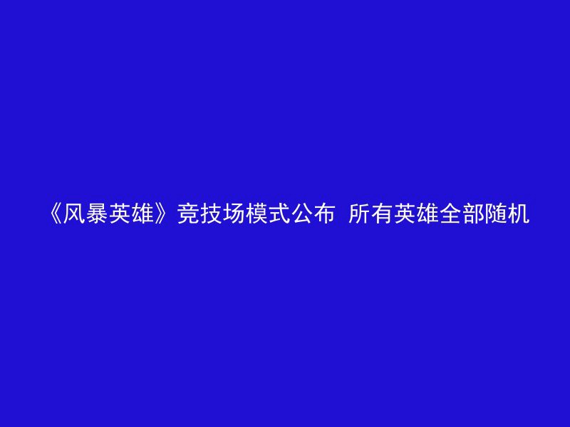 《风暴英雄》竞技场模式公布 所有英雄全部随机