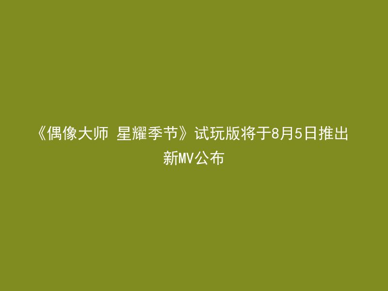 《偶像大师 星耀季节》试玩版将于8月5日推出 新MV公布