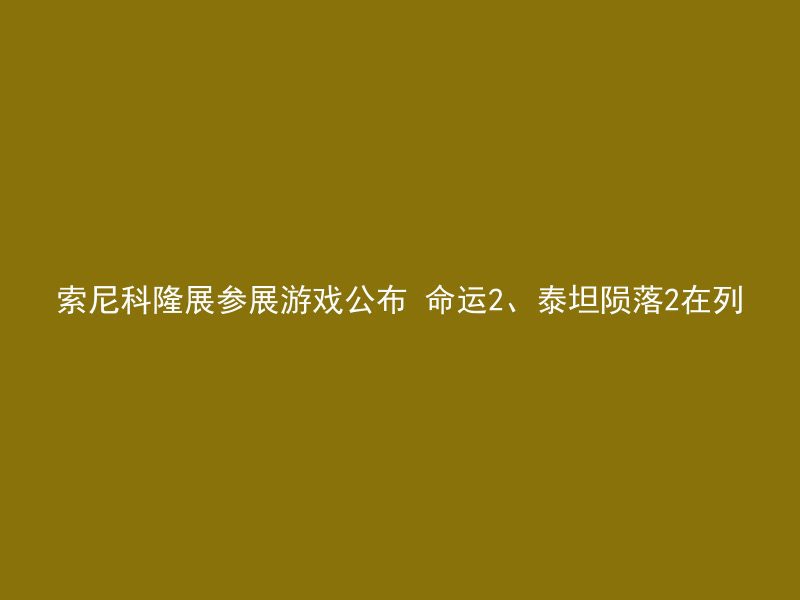 索尼科隆展参展游戏公布 命运2、泰坦陨落2在列