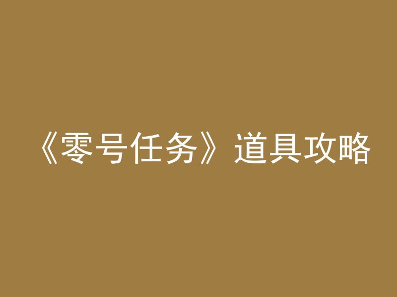 《零号任务》道具攻略