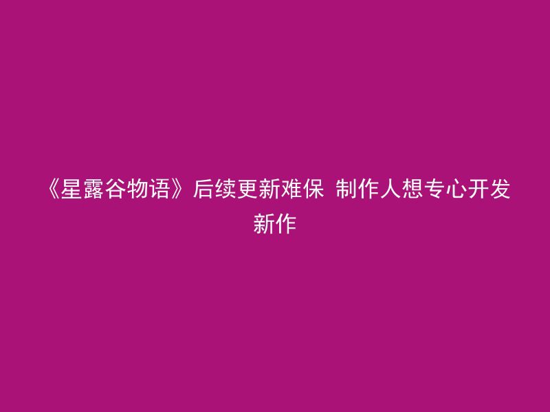 《星露谷物语》后续更新难保 制作人想专心开发新作