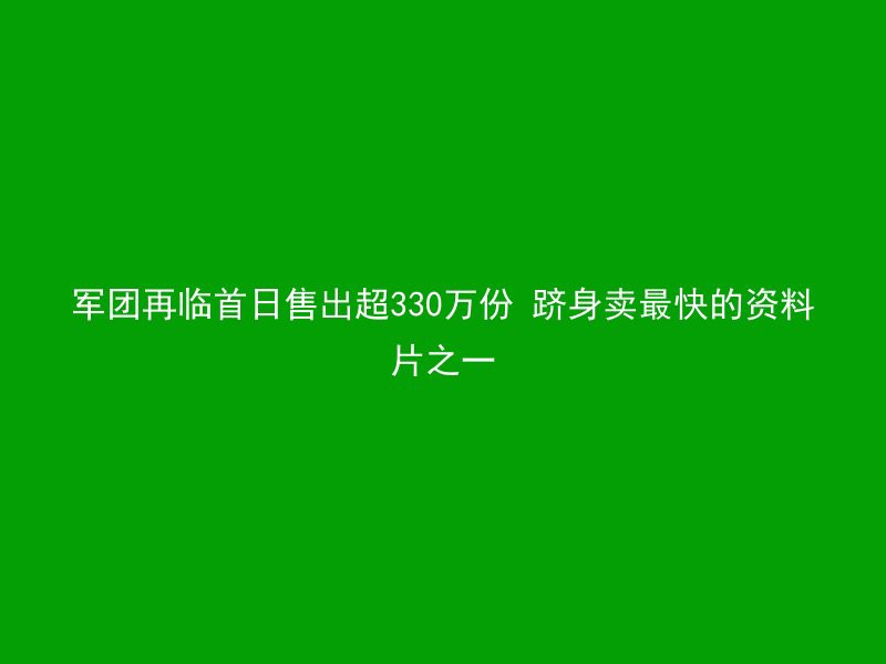 军团再临首日售出超330万份 跻身卖最快的资料片之一