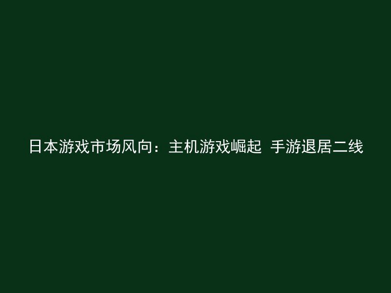 日本游戏市场风向：主机游戏崛起 手游退居二线