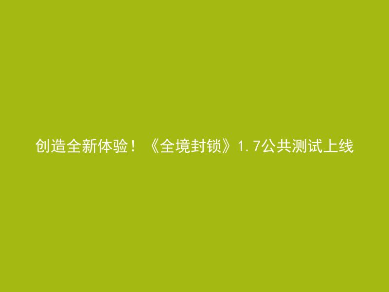 创造全新体验！《全境封锁》1.7公共测试上线