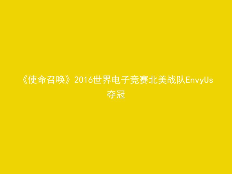 《使命召唤》2016世界电子竞赛北美战队EnvyUs夺冠