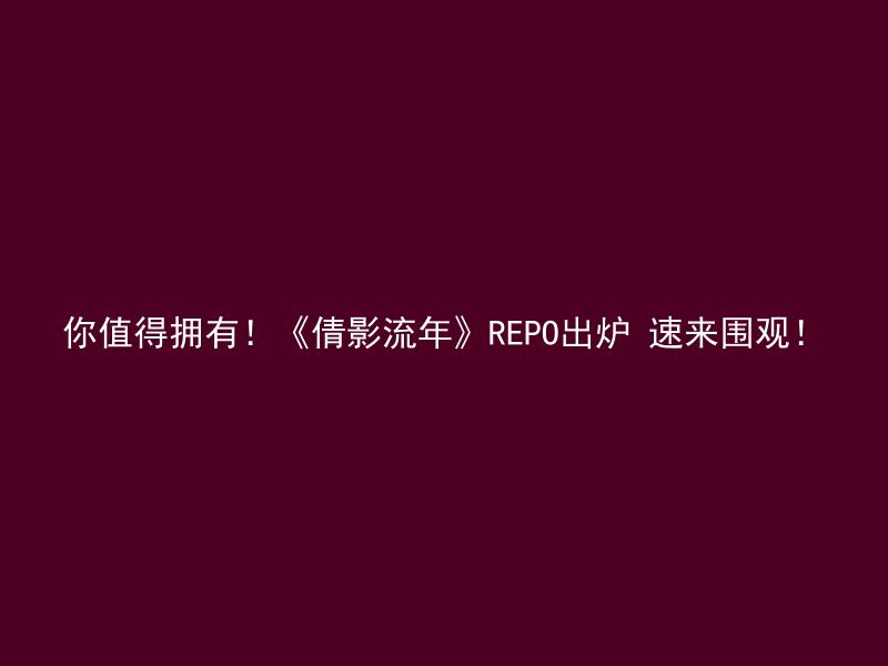 你值得拥有！《倩影流年》REPO出炉 速来围观！