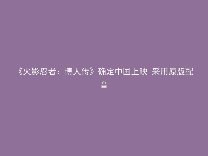 《火影忍者：博人传》确定中国上映 采用原版配音