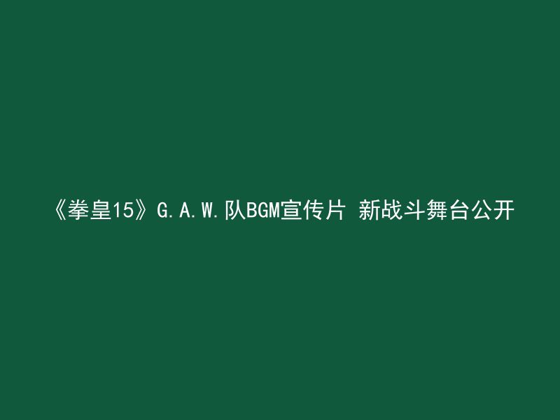 《拳皇15》G.A.W.队BGM宣传片 新战斗舞台公开