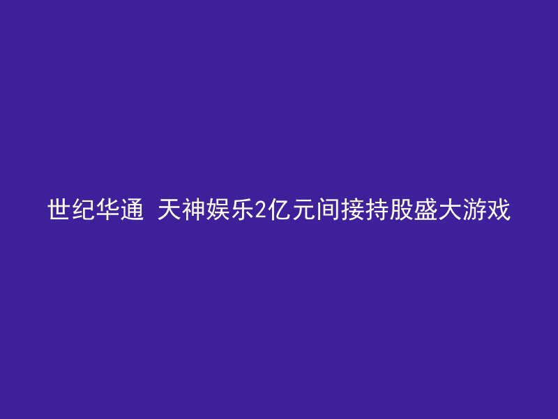 世纪华通 天神娱乐2亿元间接持股盛大游戏