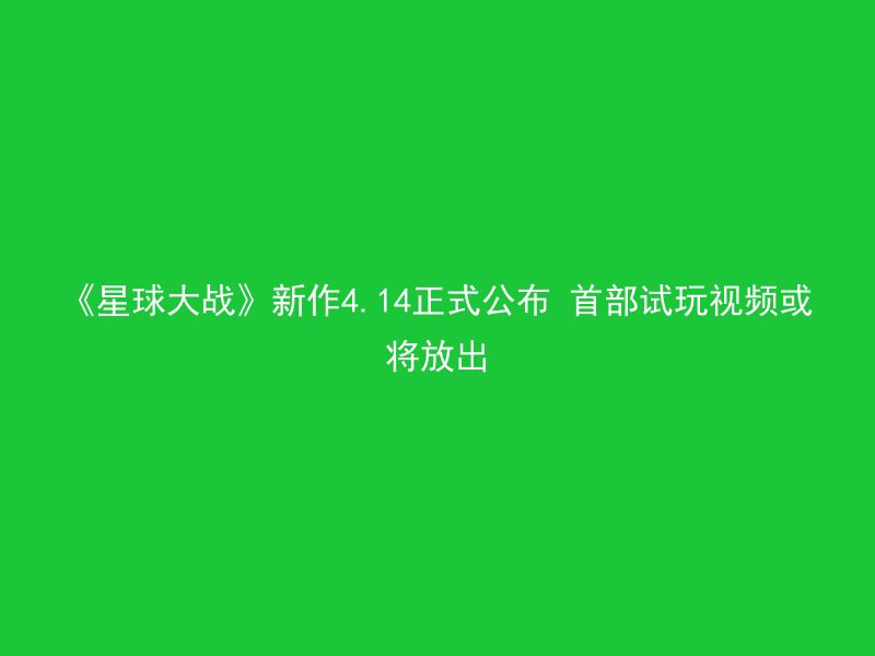 《星球大战》新作4.14正式公布 首部试玩视频或将放出