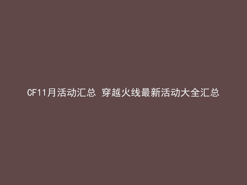 CF11月活动汇总 穿越火线最新活动大全汇总