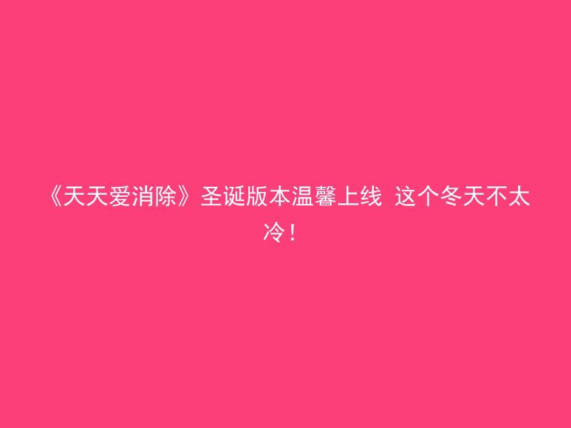 《天天爱消除》圣诞版本温馨上线 这个冬天不太冷！