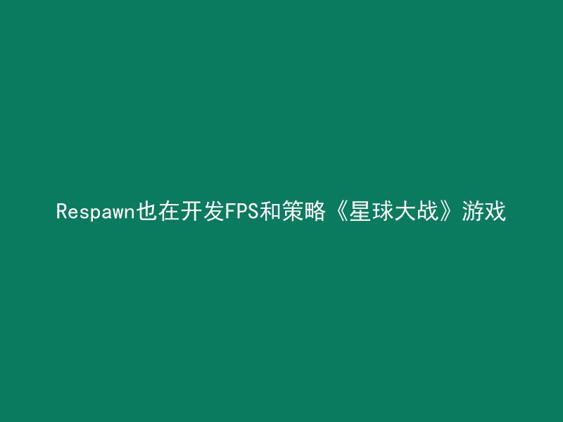 Respawn也在开发FPS和策略《星球大战》游戏