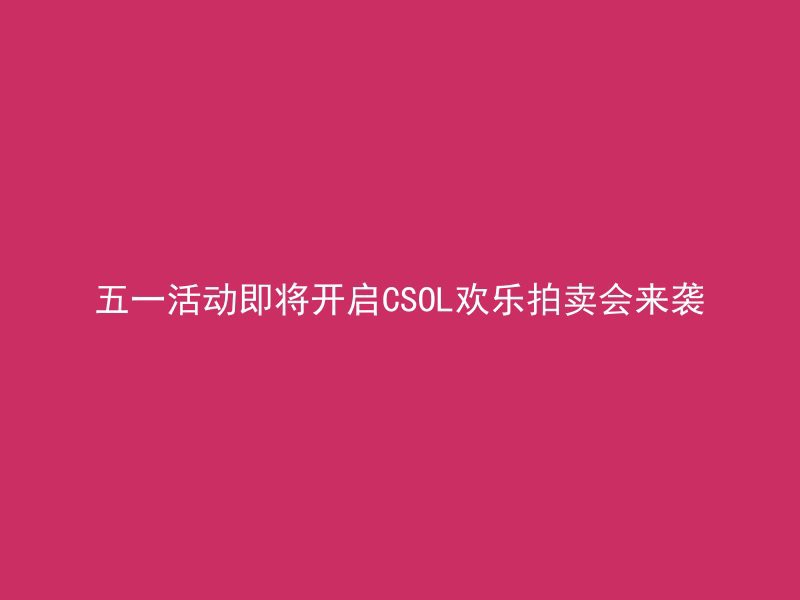 五一活动即将开启CSOL欢乐拍卖会来袭