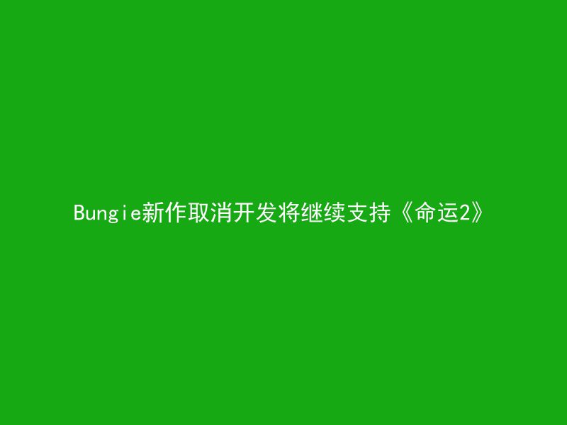 Bungie新作取消开发将继续支持《命运2》