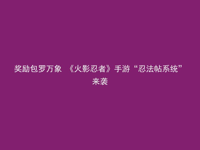 奖励包罗万象 《火影忍者》手游“忍法帖系统”来袭