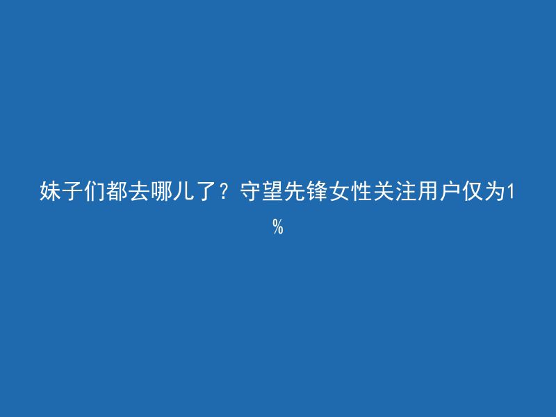 妹子们都去哪儿了？守望先锋女性关注用户仅为1%