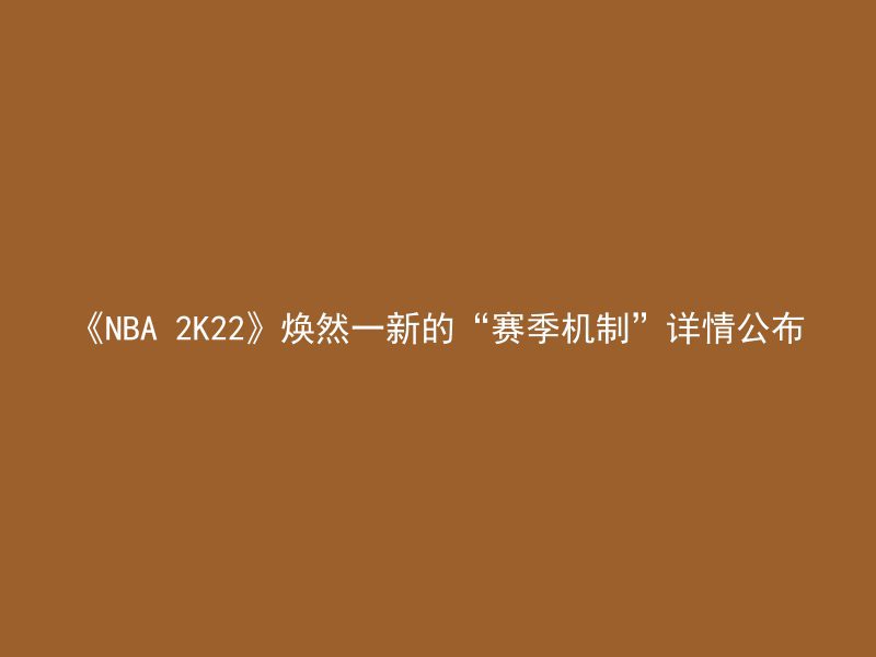 《NBA 2K22》焕然一新的“赛季机制”详情公布