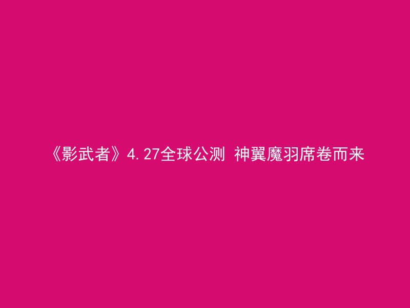 《影武者》4.27全球公测 神翼魔羽席卷而来