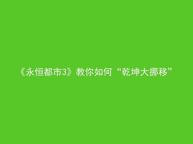 《永恒都市3》教你如何“乾坤大挪移”