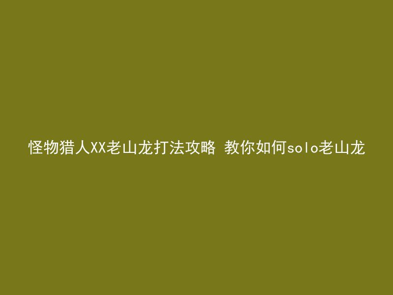 怪物猎人XX老山龙打法攻略 教你如何solo老山龙