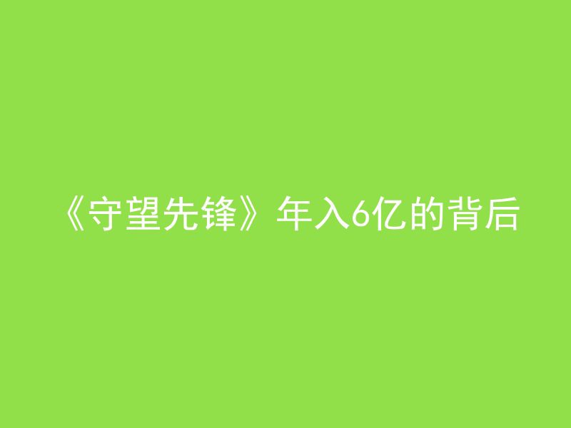 《守望先锋》年入6亿的背后