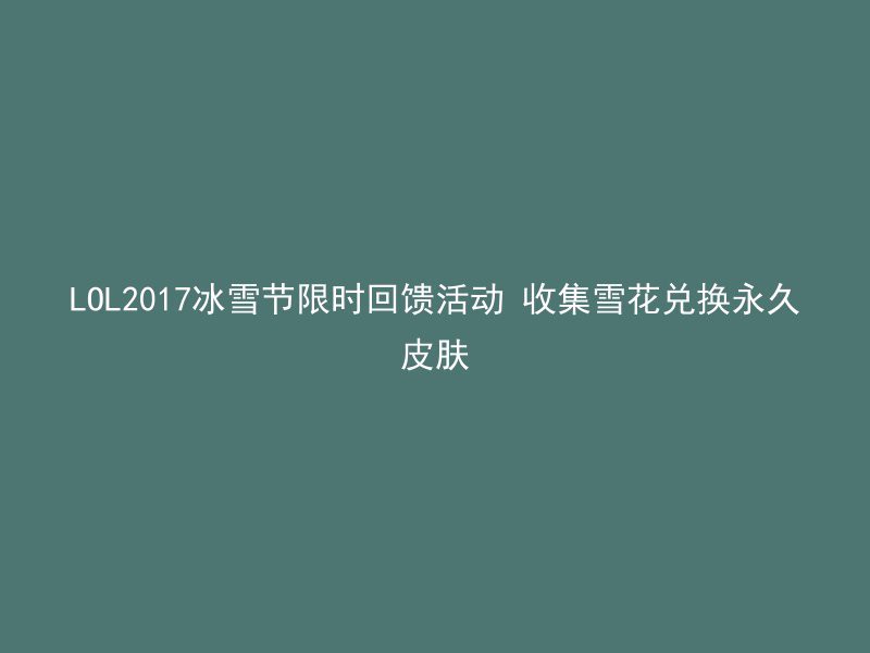 LOL2017冰雪节限时回馈活动 收集雪花兑换永久皮肤