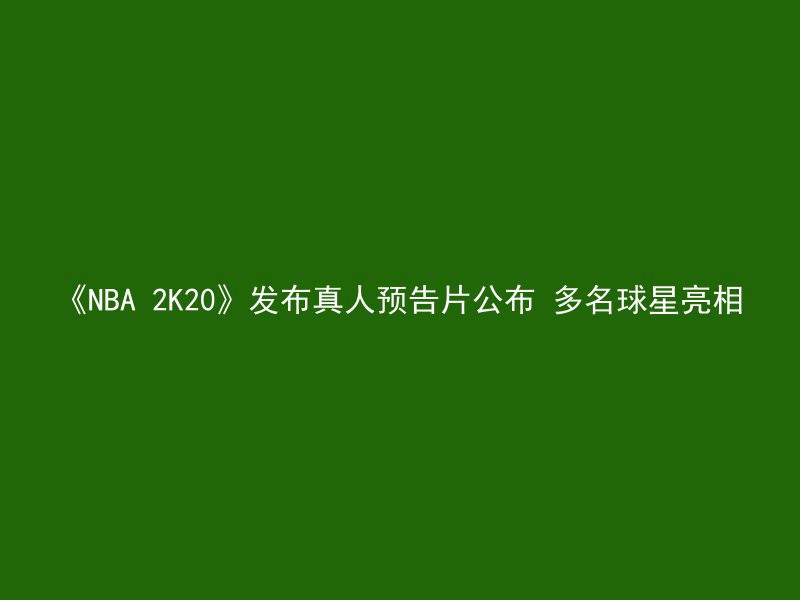 《NBA 2K20》发布真人预告片公布 多名球星亮相