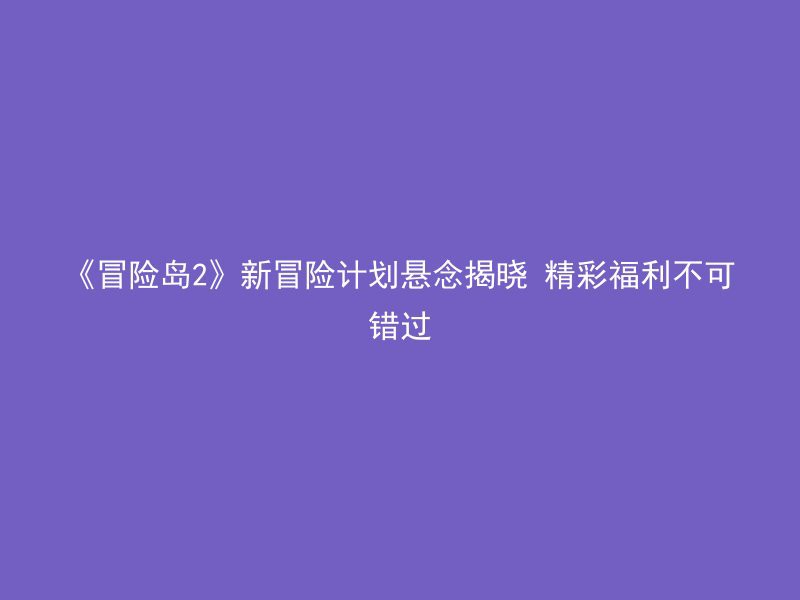 《冒险岛2》新冒险计划悬念揭晓 精彩福利不可错过