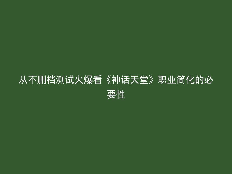 从不删档测试火爆看《神话天堂》职业简化的必要性