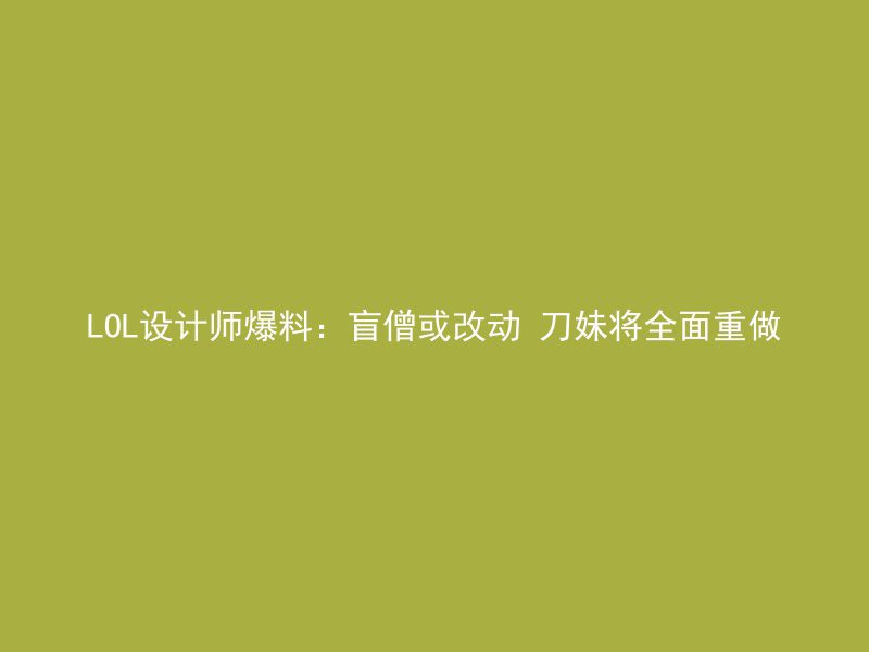 LOL设计师爆料：盲僧或改动 刀妹将全面重做