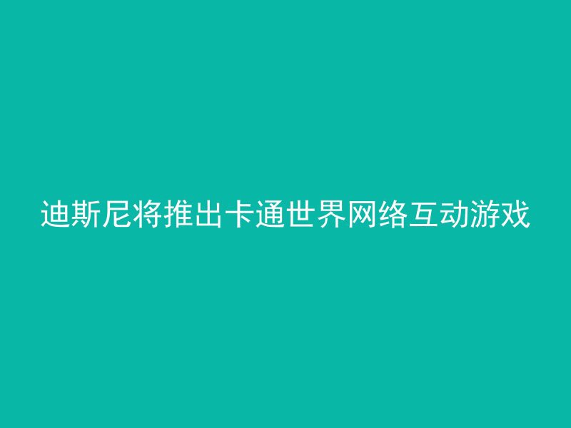 迪斯尼将推出卡通世界网络互动游戏