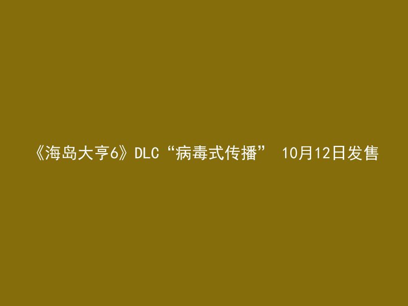 《海岛大亨6》DLC“病毒式传播” 10月12日发售