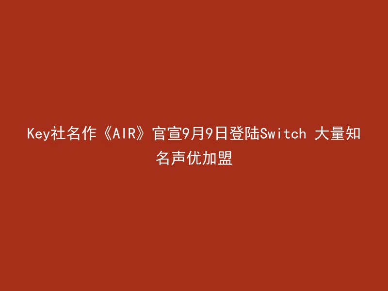 Key社名作《AIR》官宣9月9日登陆Switch 大量知名声优加盟