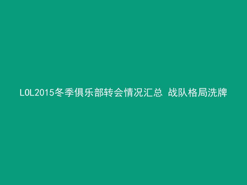 LOL2015冬季俱乐部转会情况汇总 战队格局洗牌