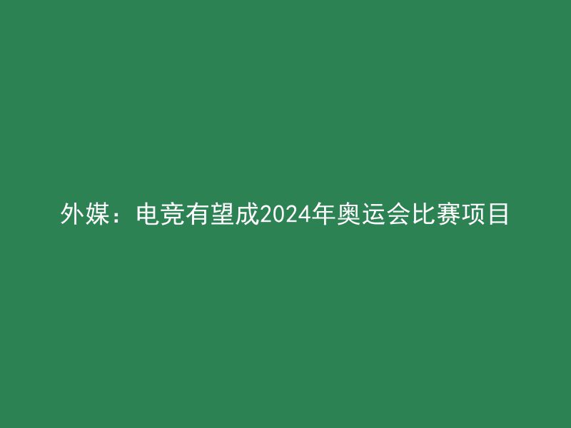 外媒：电竞有望成2024年奥运会比赛项目