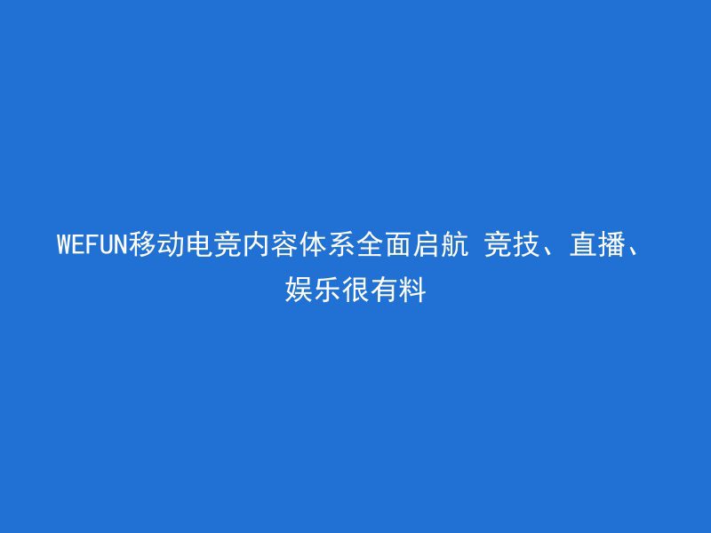 WEFUN移动电竞内容体系全面启航 竞技、直播、娱乐很有料