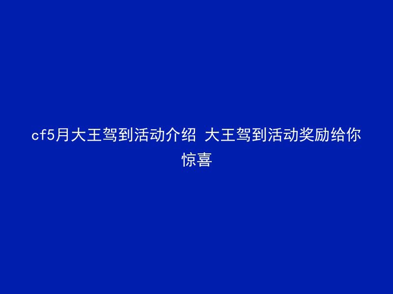 cf5月大王驾到活动介绍 大王驾到活动奖励给你惊喜