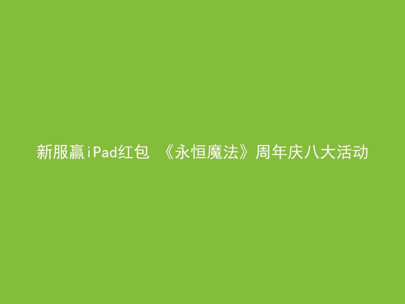 新服赢iPad红包 《永恒魔法》周年庆八大活动