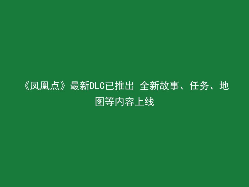 《凤凰点》最新DLC已推出 全新故事、任务、地图等内容上线