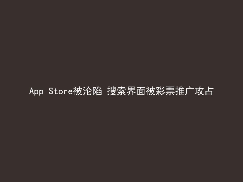 App Store被沦陷 搜索界面被彩票推广攻占