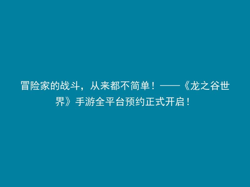 冒险家的战斗，从来都不简单！——《龙之谷世界》手游全平台预约正式开启！