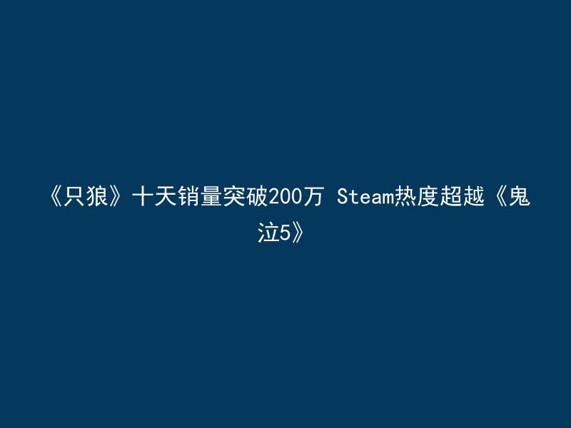 《只狼》十天销量突破200万 Steam热度超越《鬼泣5》